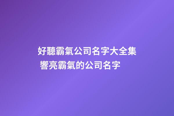 好聽霸氣公司名字大全集 響亮霸氣的公司名字-第1張-公司起名-玄機派